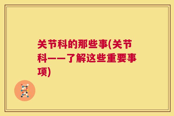 关节科的那些事(关节科——了解这些重要事项)