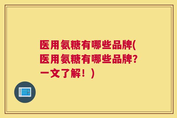 医用氨糖有哪些品牌(医用氨糖有哪些品牌?一文了解!)