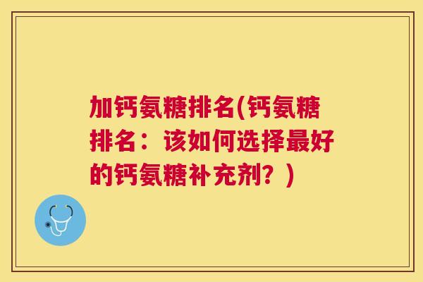 加钙氨糖排名(钙氨糖排名:该如何选择好的钙氨糖补充剂?) 加钙氨糖排名(钙氨糖排名:该如何选择好的钙氨糖补充剂?)