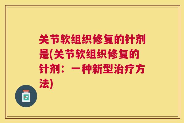 关节软组织修复的针剂是(关节软组织修复的针剂：一种新型治疗方法)