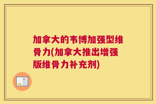 加拿大的韦博加强型维骨力(加拿大推出增强版维骨力补充剂) 加拿大的韦博加强型维骨力(加拿大推出增强版维骨力补充剂)