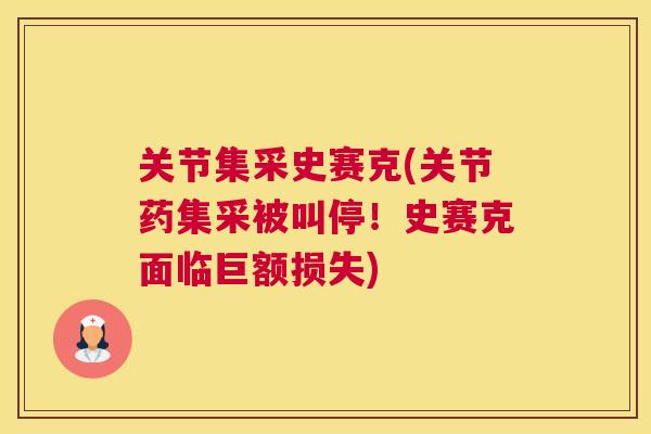关节集采史赛克(关节药集采被叫停!史赛克面临巨额损失) 关节集采史赛克(关节药集采被叫停!史赛克面临巨额损失)