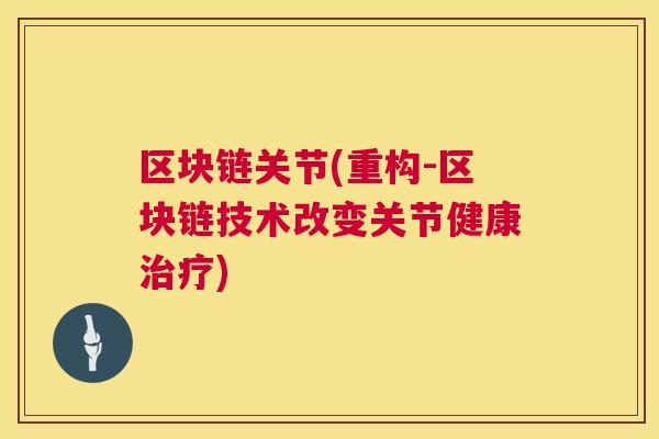 区块链关节(重构-区块链技术改变关节健康治疗)