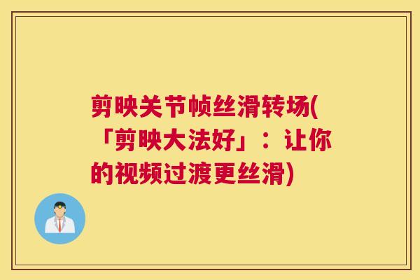 剪映关节帧丝滑转场(「剪映大法好」：让你的视频过渡更丝滑)