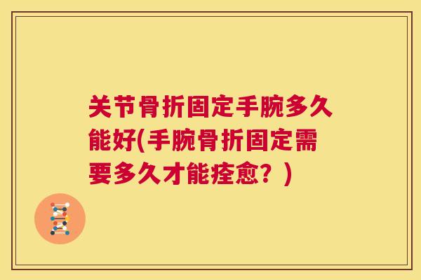 关节固定手腕多久能好(手腕固定需要多久才能痊愈？)