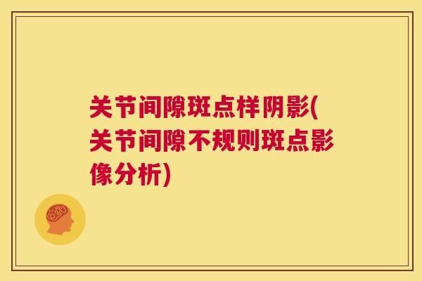 关节间隙斑点样阴影(关节间隙不规则斑点影像分析)