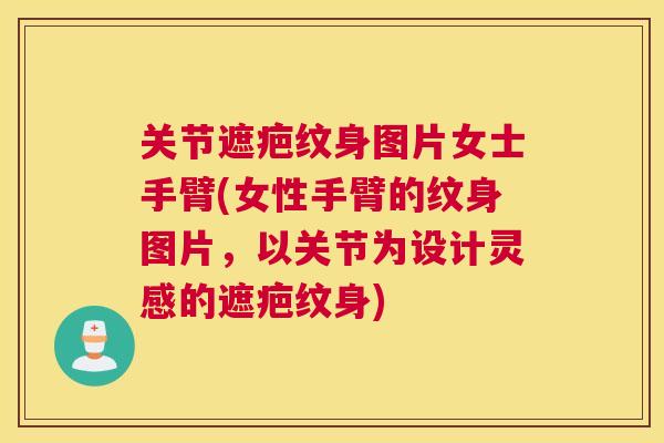 关节遮疤纹身图片女士手臂(女性手臂的纹身图片，以关节为设计灵感的遮疤纹身)