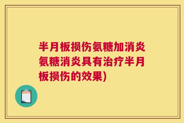 半月板损伤氨糖加消炎氨糖消炎具有治疗半月板损伤的效果)
