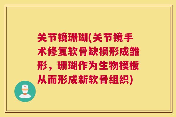 关节镜珊瑚(关节镜手术修复软骨缺损形成雏形,珊瑚作为生物模板从而形成新软骨组织)