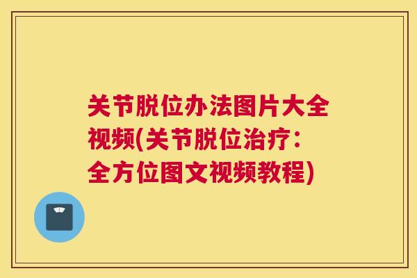 关节脱位办法图片大全视频(关节脱位:全方位图文视频教程) 关节脱位办法图片大全视频(关节脱位:全方位图文视频教程)