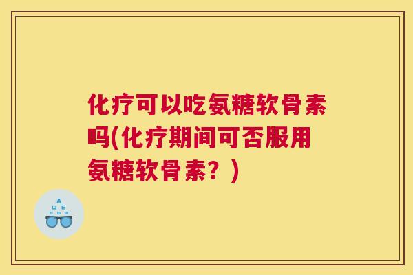 可以吃氨糖软骨素吗(期间可否服用氨糖软骨素?) 可以吃氨糖软骨素吗(期间可否服用氨糖软骨素?)
