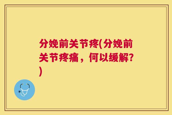 分娩前关节疼(分娩前关节疼痛,何以缓解?)