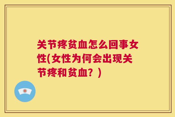关节疼贫血怎么回事女性(女性为何会出现关节疼和贫血?)