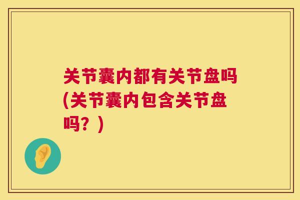 关节囊内都有关节盘吗(关节囊内包含关节盘吗?)