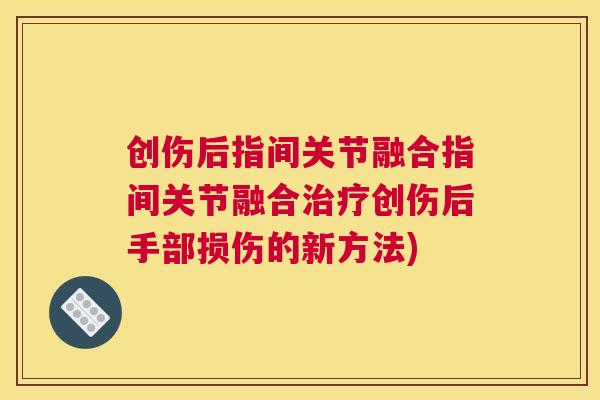 创伤后指间关节融合指间关节融合治疗创伤后手部损伤的新方法)