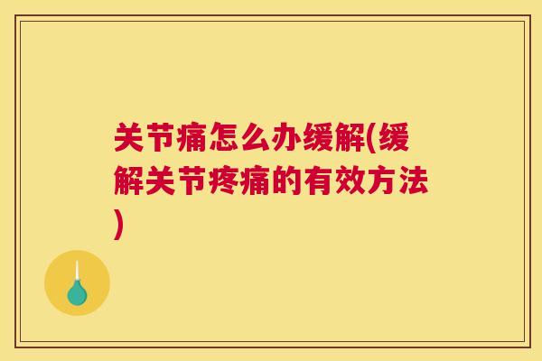 关节痛怎么办缓解(缓解关节疼痛的有效方法)