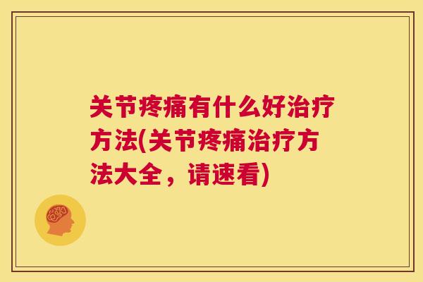 关节疼痛有什么好治疗方法(关节疼痛治疗方法大全，请速看)