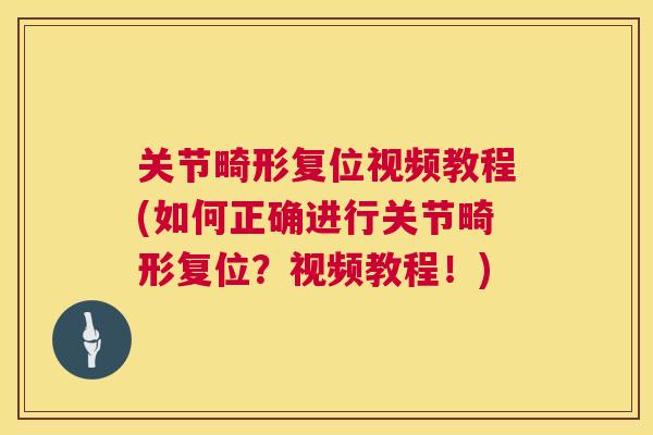 关节畸形复位视频教程(如何正确进行关节畸形复位?视频教程!) 关节畸形复位视频教程(如何正确进行关节畸形复位?视频教程!)