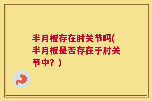 存在肘关节吗(是否存在于肘关节中?) 存在肘关节吗(是否存在于肘关节中?)