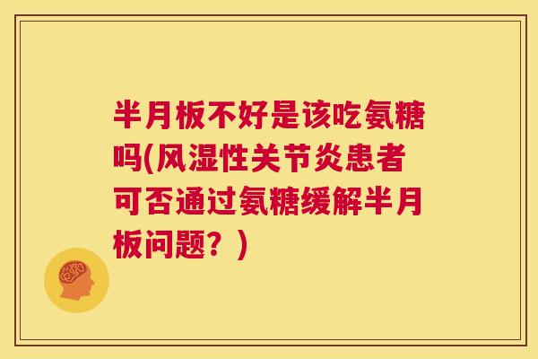 不好是该吃氨糖吗(性患者可否通过氨糖缓解问题?) 不好是该吃氨糖吗(性患者可否通过氨糖缓解问题?)