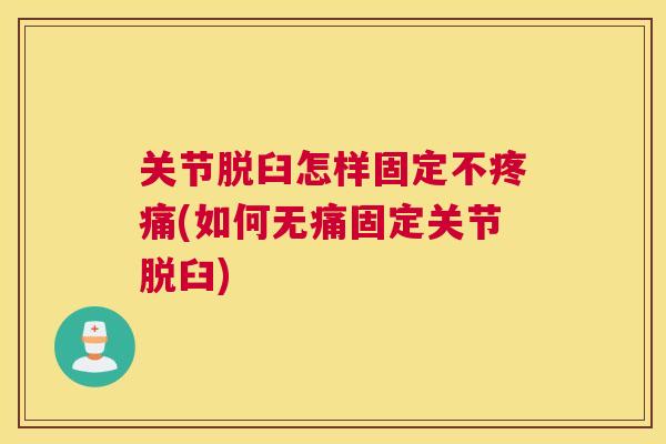 关节脱臼怎样固定不(如何无痛固定关节脱臼) 关节脱臼怎样固定不(如何无痛固定关节脱臼)