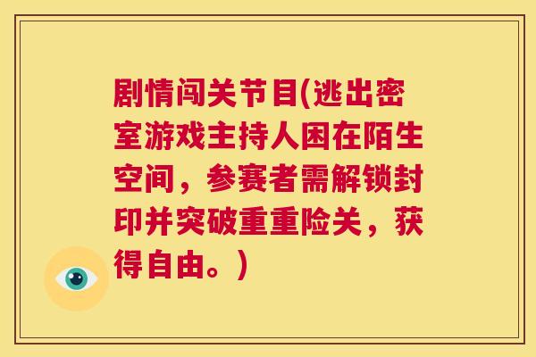 剧情闯关节目(逃出密室游戏主持人困在陌生空间，参赛者需解锁封印并突破重重险关，获得自由。)