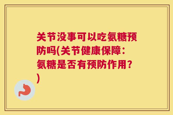 关节没事可以吃氨糖预防吗(关节健康保障:氨糖是否有预防作用?)