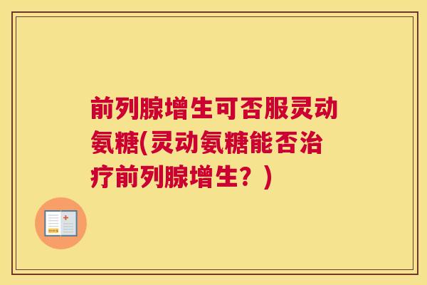 前列腺增生可否服灵动氨糖(灵动氨糖能否前列腺增生?) 前列腺增生可否服灵动氨糖(灵动氨糖能否前列腺增生?)