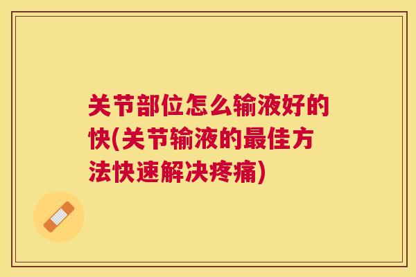 关节部位怎么输液好的快(关节输液的佳方法快速解决) 关节部位怎么输液好的快(关节输液的佳方法快速解决)