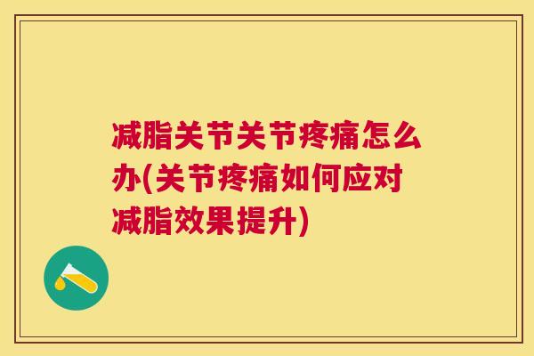 减脂关节关节怎么办(关节如何应对减脂效果提升) 减脂关节关节怎么办(关节如何应对减脂效果提升)