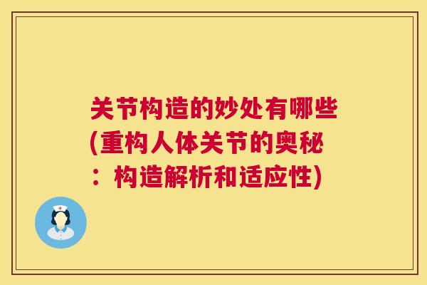 关节构造的妙处有哪些(重构人体关节的奥秘：构造解析和适应性)