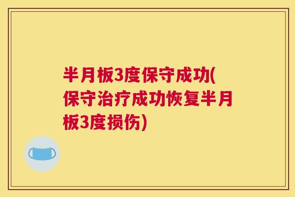半月板3度保守成功(保守治疗成功恢复半月板3度损伤)