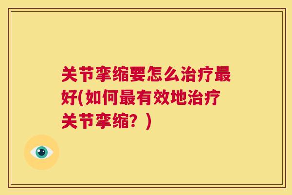 关节挛缩要怎么治疗最好(如何最有效地治疗关节挛缩?)