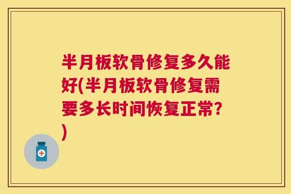 半月板软骨修复多久能好(半月板软骨修复需要多长时间恢复正常?)
