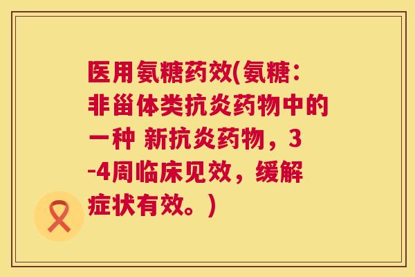 医用氨糖(氨糖:非甾体类中的一种 新,3-4周临床见效,缓解症状有效。) 医用氨糖(氨糖:非甾体类中的一种 新,3-4周临床见效,缓解症状有效。)