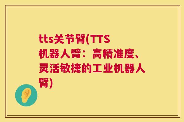 tts关节臂(TTS机器人臂:高精准度、灵活敏捷的工业机器人臂)