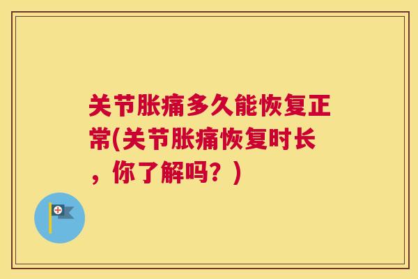 关节胀痛多久能恢复正常(关节胀痛恢复时长,你了解吗?)