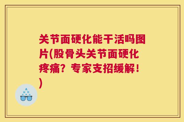关节面硬化能干活吗图片(股骨头关节面硬化？专家支招缓解！)