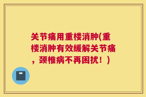关节痛用重楼消肿(重楼消肿有效缓解关节痛，颈椎病不再困扰！)