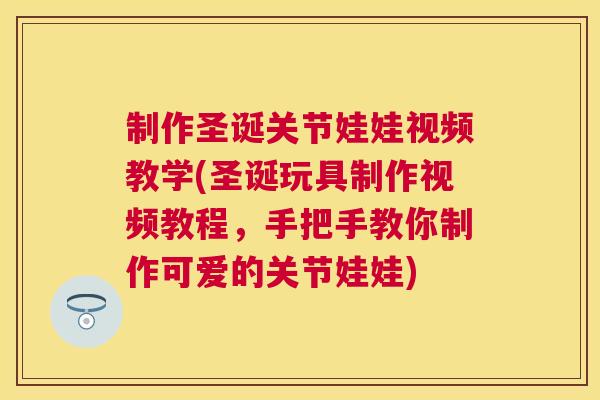 制作圣诞关节娃娃视频教学(圣诞玩具制作视频教程，手把手教你制作可爱的关节娃娃)