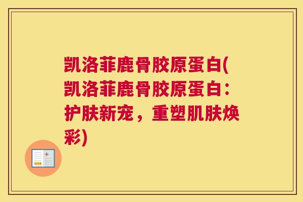 凯洛菲鹿骨胶原蛋白(凯洛菲鹿骨胶原蛋白:护肤新宠,重塑肌肤焕彩)