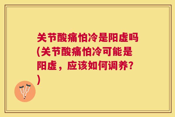 关节酸痛怕冷是阳虚吗(关节酸痛怕冷可能是阳虚,应该如何调养?) 关节酸痛怕冷是阳虚吗(关节酸痛怕冷可能是阳虚,应该如何调养?)