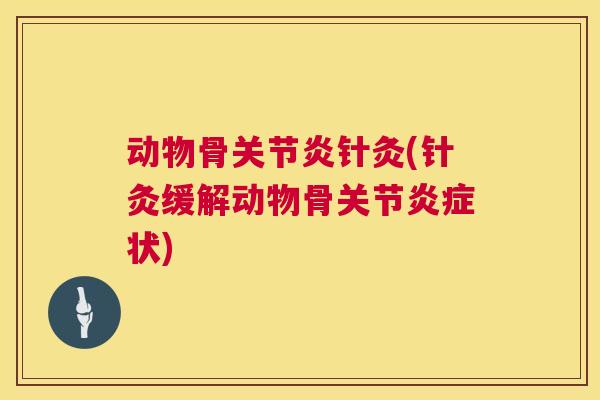 动物骨关节炎针灸(针灸缓解动物骨关节炎症状)