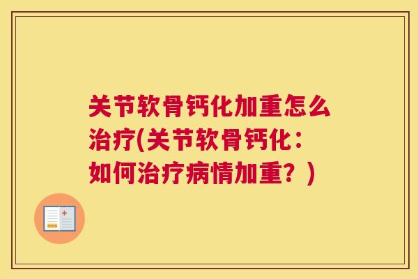 关节软骨钙化加重怎么治疗(关节软骨钙化:如何治疗病情加重?)