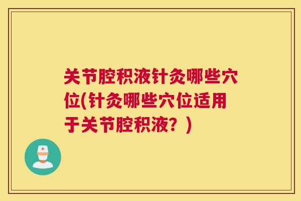 关节腔积液针灸哪些穴位(针灸哪些穴位适用于关节腔积液？)