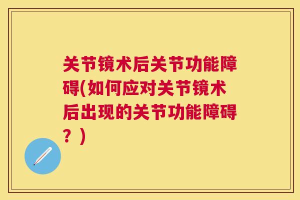 关节镜术后关节功能障碍(如何应对关节镜术后出现的关节功能障碍?) 关节镜术后关节功能障碍(如何应对关节镜术后出现的关节功能障碍?)