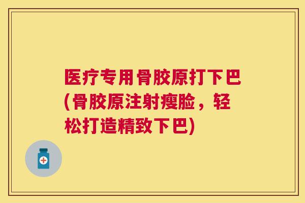 医疗专用骨胶原打下巴(骨胶原注射瘦脸,轻松打造精致下巴) 医疗专用骨胶原打下巴(骨胶原注射瘦脸,轻松打造精致下巴)