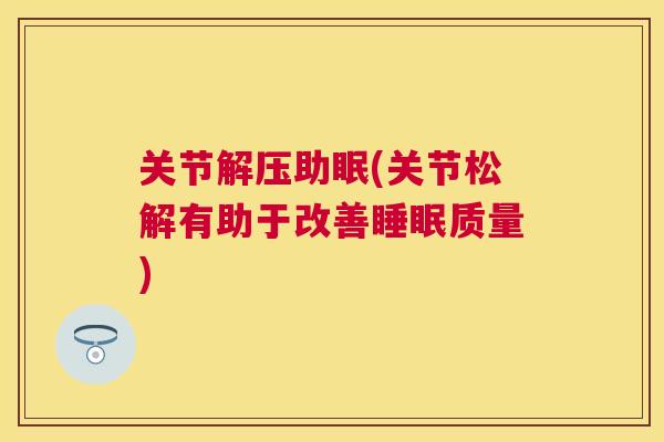 关节解压助眠(关节松解有助于改善质量) 关节解压助眠(关节松解有助于改善质量)
