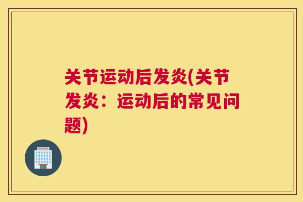 关节运动后发炎(关节发炎:运动后的常见问题)