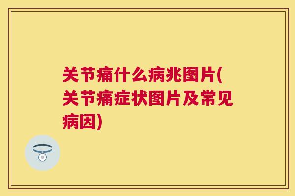 关节痛什么病兆图片(关节痛症状图片及常见病因)